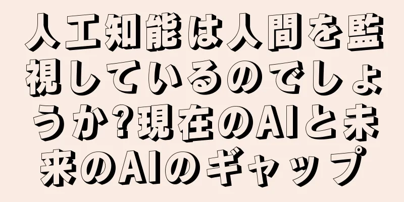 人工知能は人間を監視しているのでしょうか?現在のAIと未来のAIのギャップ
