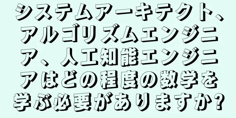 システムアーキテクト、アルゴリズムエンジニア、人工知能エンジニアはどの程度の数学を学ぶ必要がありますか?