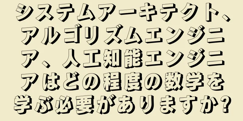 システムアーキテクト、アルゴリズムエンジニア、人工知能エンジニアはどの程度の数学を学ぶ必要がありますか?