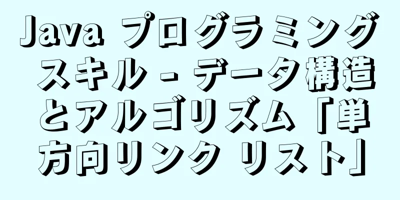 Java プログラミング スキル - データ構造とアルゴリズム「単方向リンク リスト」