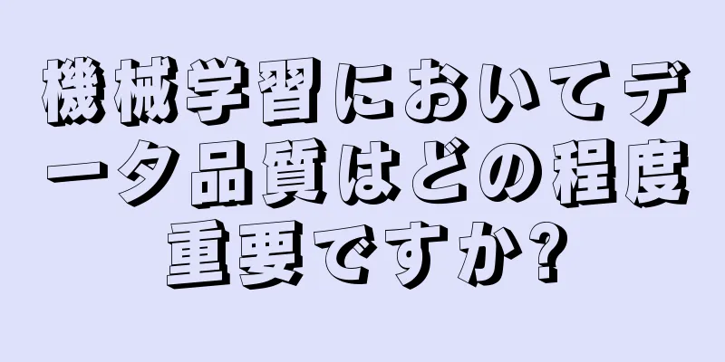 機械学習においてデータ品質はどの程度重要ですか?