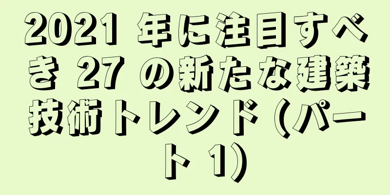 2021 年に注目すべき 27 の新たな建築技術トレンド (パート 1)