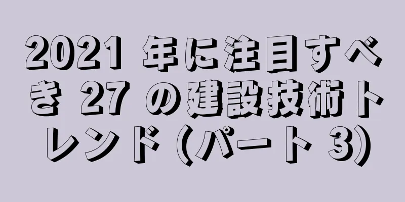 2021 年に注目すべき 27 の建設技術トレンド (パート 3)
