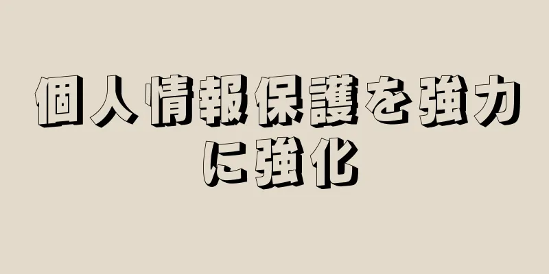 個人情報保護を強力に強化