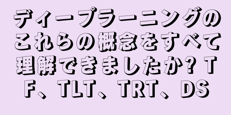 ディープラーニングのこれらの概念をすべて理解できましたか? TF、TLT、TRT、DS