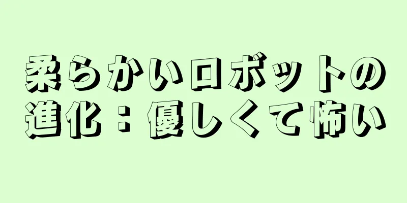 柔らかいロボットの進化：優しくて怖い