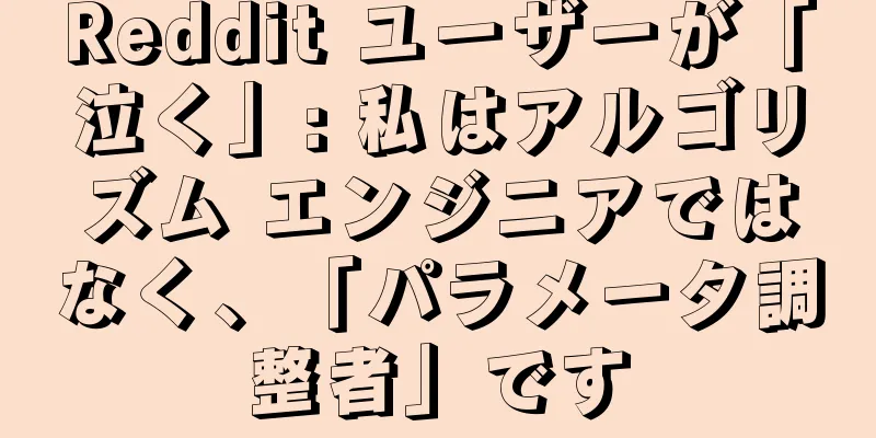 Reddit ユーザーが「泣く」: 私はアルゴリズム エンジニアではなく、「パラメータ調整者」です