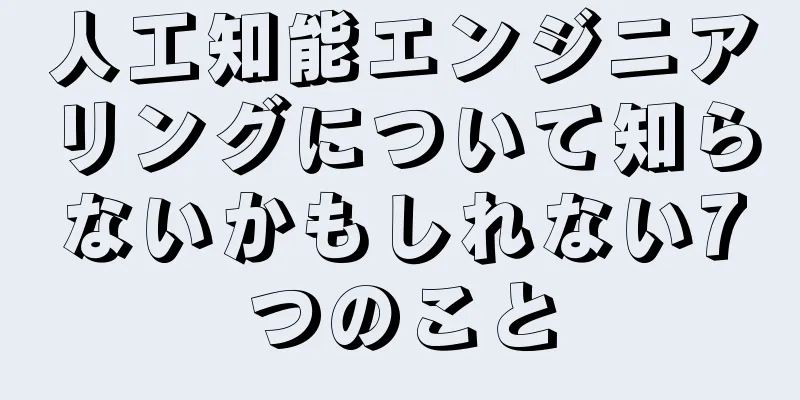 人工知能エンジニアリングについて知らないかもしれない7つのこと