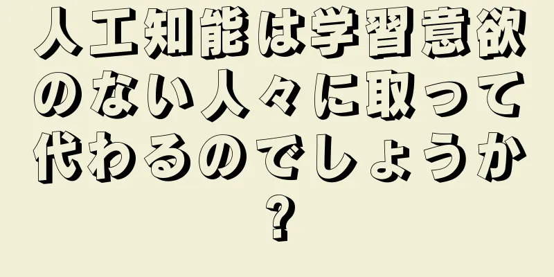 人工知能は学習意欲のない人々に取って代わるのでしょうか?