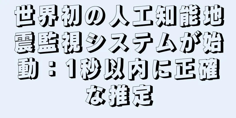 世界初の人工知能地震監視システムが始動：1秒以内に正確な推定