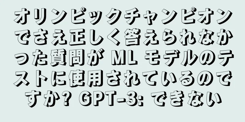 オリンピックチャンピオンでさえ正しく答えられなかった質問が ML モデルのテストに使用されているのですか? GPT-3: できない