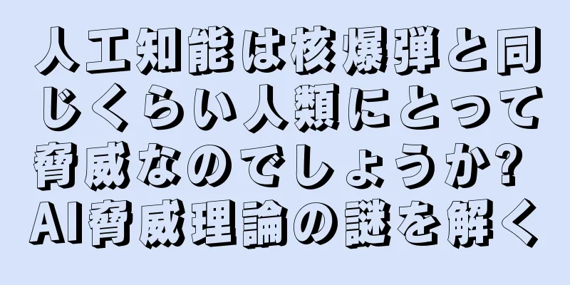 人工知能は核爆弾と同じくらい人類にとって脅威なのでしょうか? AI脅威理論の謎を解く