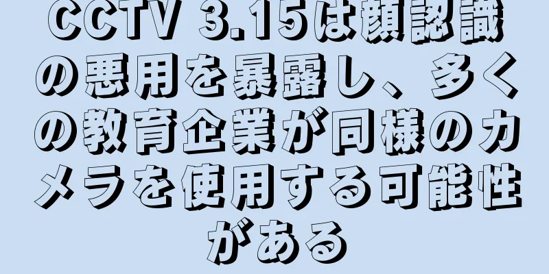 CCTV 3.15は顔認識の悪用を暴露し、多くの教育企業が同様のカメラを使用する可能性がある