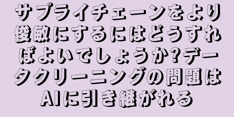 サプライチェーンをより俊敏にするにはどうすればよいでしょうか?データクリーニングの問題はAIに引き継がれる