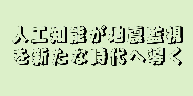 人工知能が地震監視を新たな時代へ導く