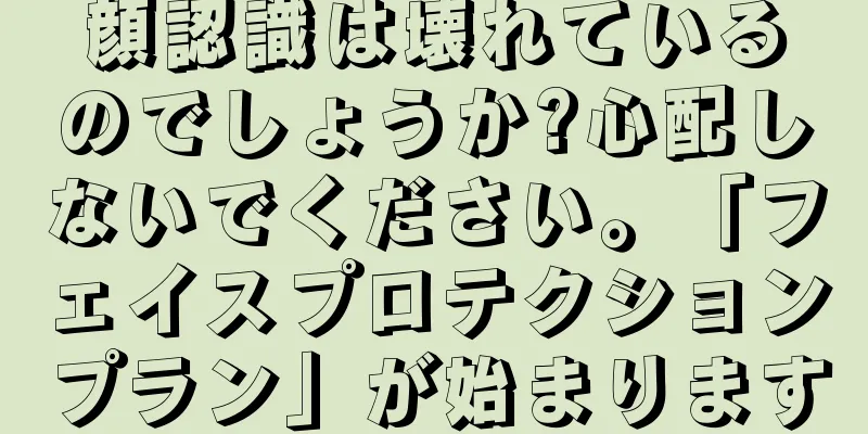 顔認識は壊れているのでしょうか?心配しないでください。「フェイスプロテクションプラン」が始まります