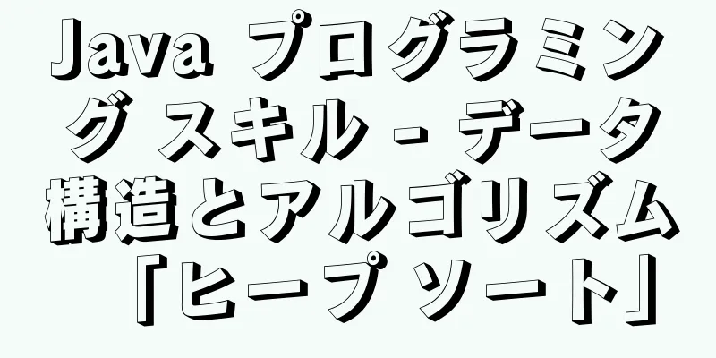 Java プログラミング スキル - データ構造とアルゴリズム「ヒープ ソート」