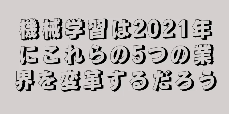 機械学習は2021年にこれらの5つの業界を変革するだろう