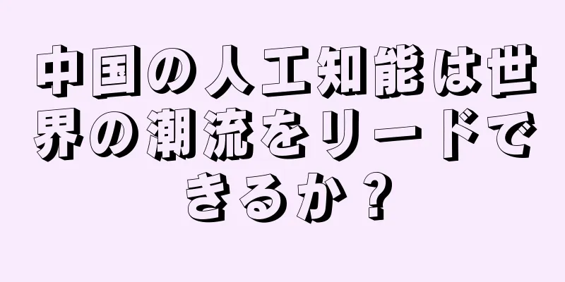 中国の人工知能は世界の潮流をリードできるか？