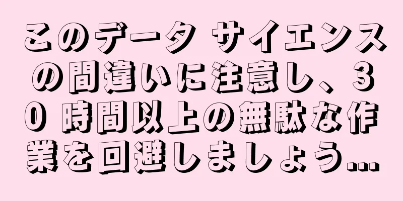 このデータ サイエンスの間違いに注意し、30 時間以上の無駄な作業を回避しましょう...