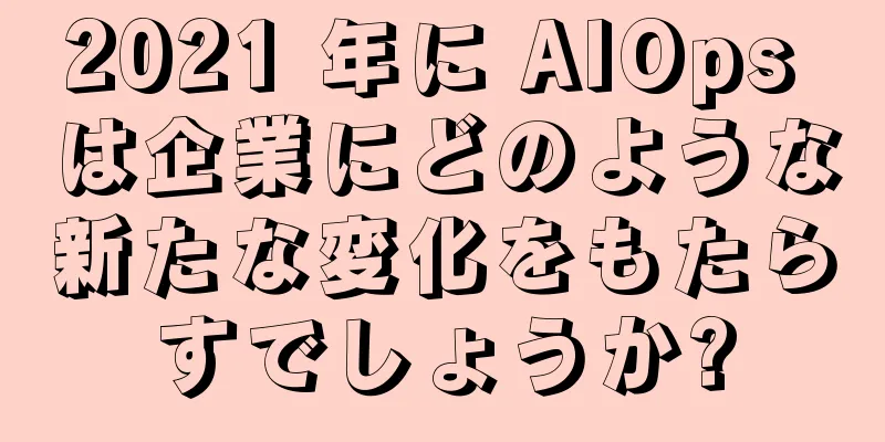 2021 年に AIOps は企業にどのような新たな変化をもたらすでしょうか?