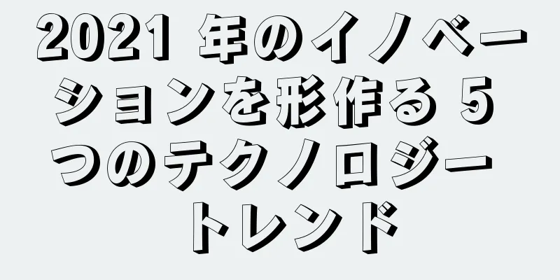2021 年のイノベーションを形作る 5 つのテクノロジー トレンド