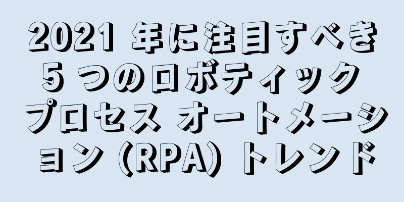 2021 年に注目すべき 5 つのロボティック プロセス オートメーション (RPA) トレンド