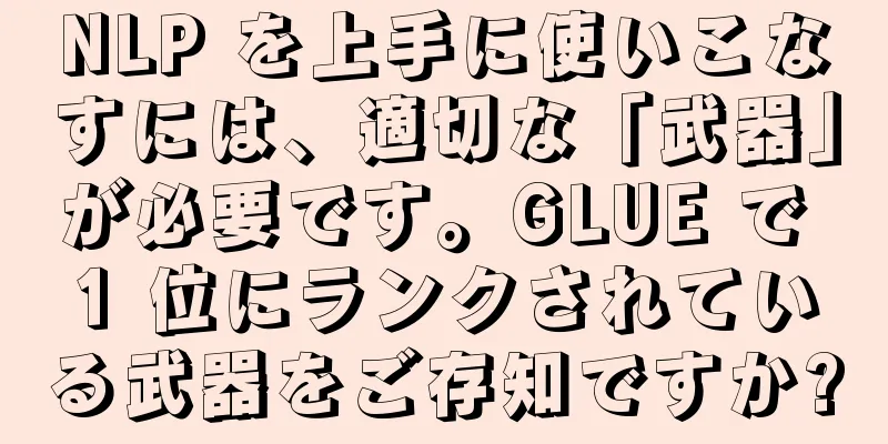 NLP を上手に使いこなすには、適切な「武器」が必要です。GLUE で 1 位にランクされている武器をご存知ですか?