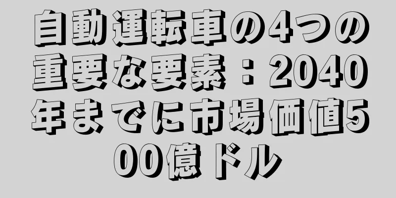 自動運転車の4つの重要な要素：2040年までに市場価値500億ドル