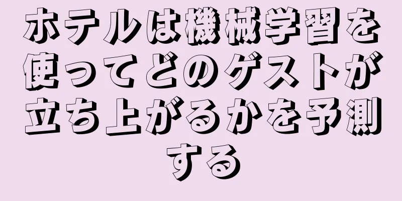 ホテルは機械学習を使ってどのゲストが立ち上がるかを予測する