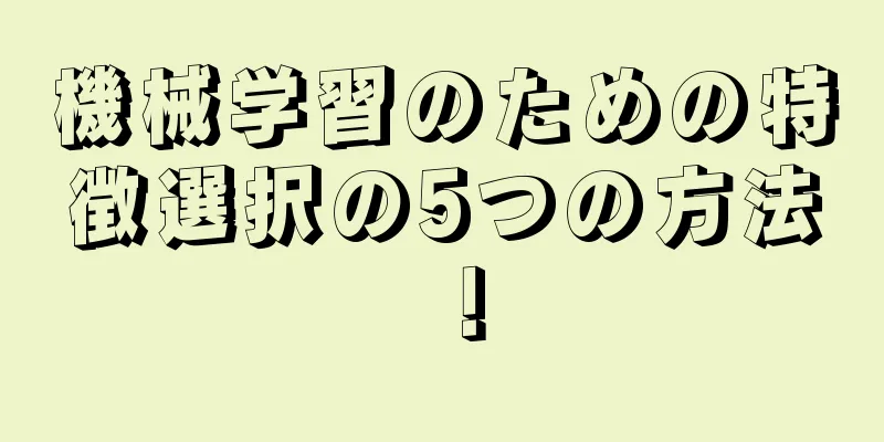機械学習のための特徴選択の5つの方法！