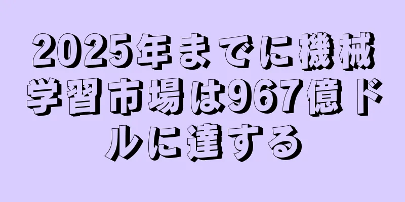 2025年までに機械学習市場は967億ドルに達する
