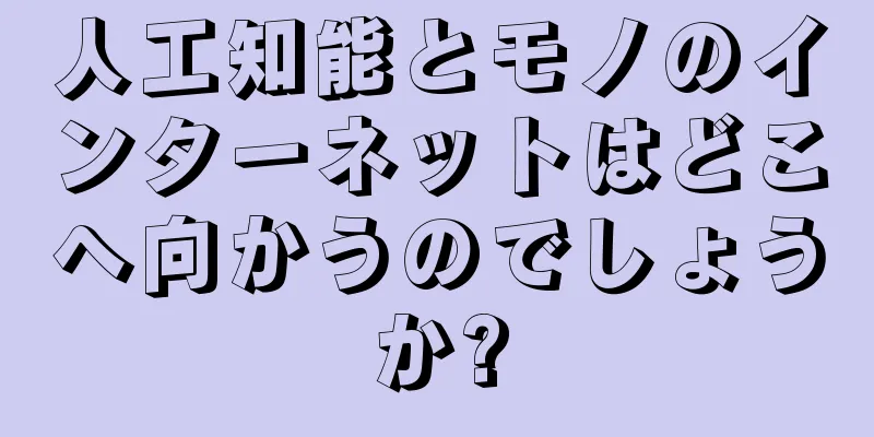 人工知能とモノのインターネットはどこへ向かうのでしょうか?