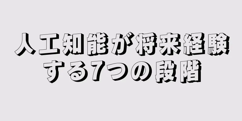 人工知能が将来経験する7つの段階