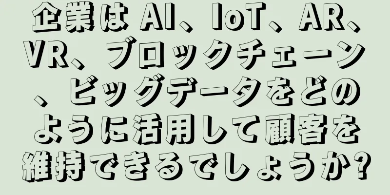 企業は AI、IoT、AR、VR、ブロックチェーン、ビッグデータをどのように活用して顧客を維持できるでしょうか?