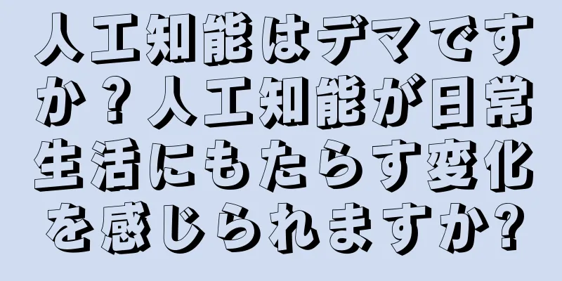 人工知能はデマですか？人工知能が日常生活にもたらす変化を感じられますか?