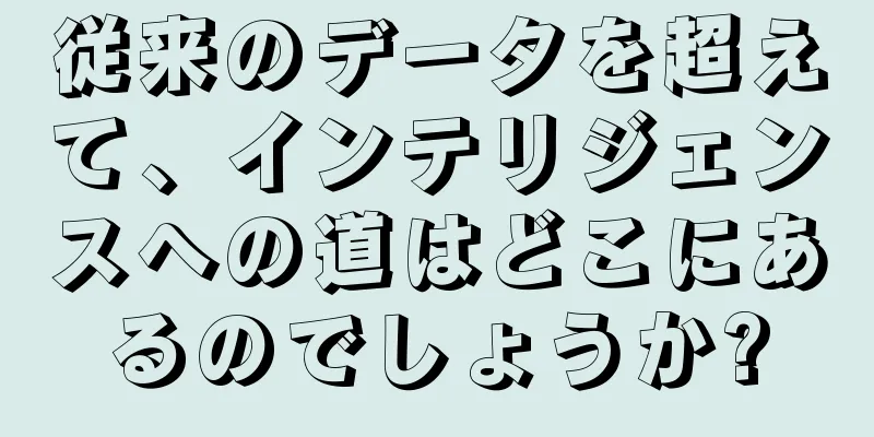従来のデータを超えて、インテリジェンスへの道はどこにあるのでしょうか?