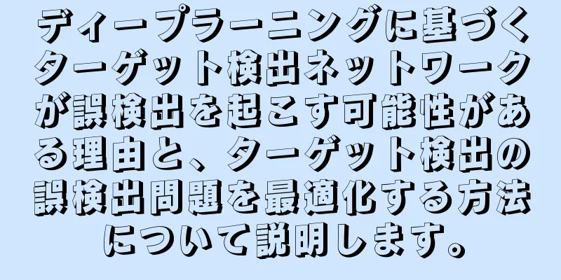 ディープラーニングに基づくターゲット検出ネットワークが誤検出を起こす可能性がある理由と、ターゲット検出の誤検出問題を最適化する方法について説明します。