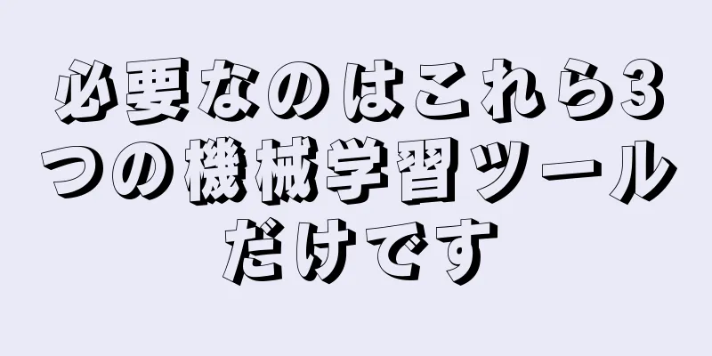必要なのはこれら3つの機械学習ツールだけです