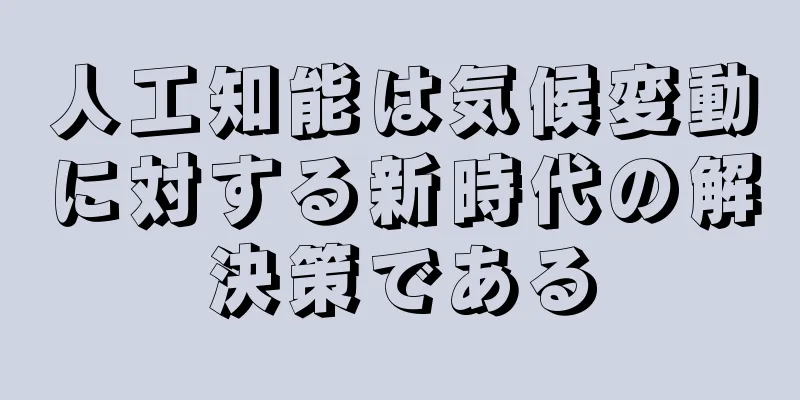 人工知能は気候変動に対する新時代の解決策である