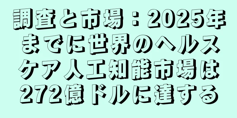 調査と市場：2025年までに世界のヘルスケア人工知能市場は272億ドルに達する