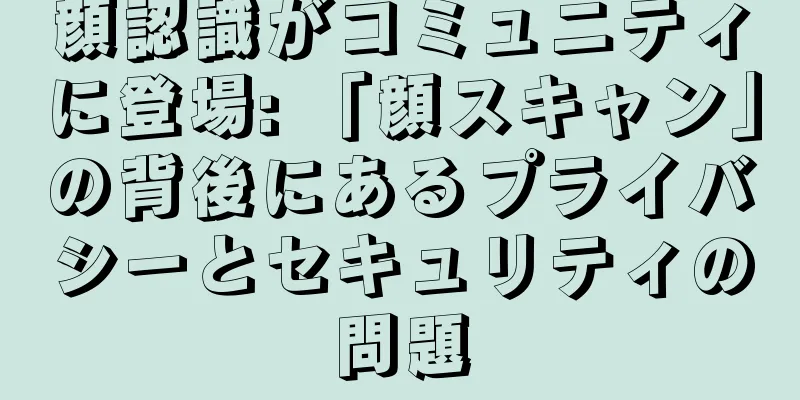 顔認識がコミュニティに登場: 「顔スキャン」の背後にあるプライバシーとセキュリティの問題