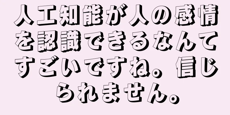 人工知能が人の感情を認識できるなんてすごいですね。信じられません。