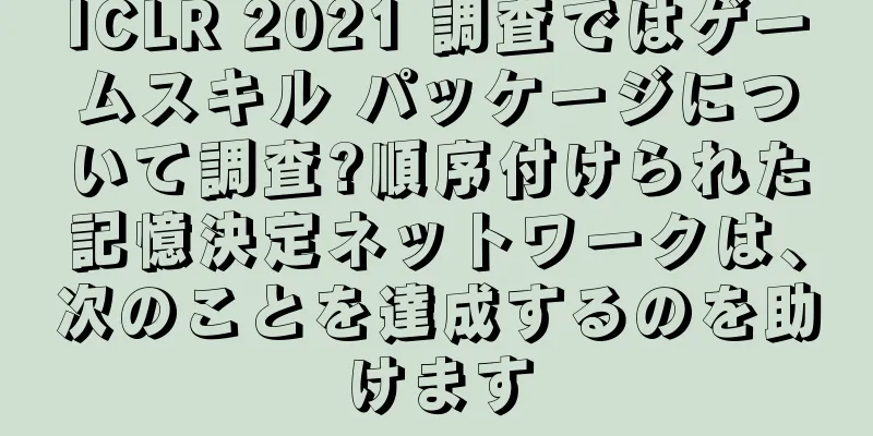 ICLR 2021 調査ではゲームスキル パッケージについて調査?順序付けられた記憶決定ネットワークは、次のことを達成するのを助けます