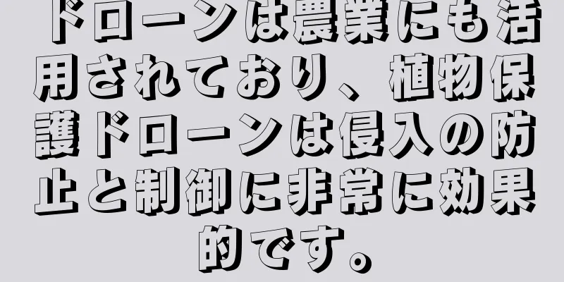 ドローンは農業にも活用されており、植物保護ドローンは侵入の防止と制御に非常に効果的です。