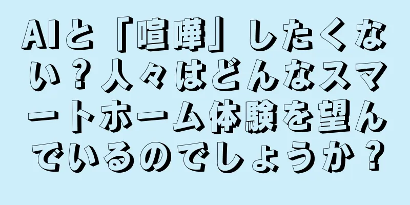 AIと「喧嘩」したくない？人々はどんなスマートホーム体験を望んでいるのでしょうか？
