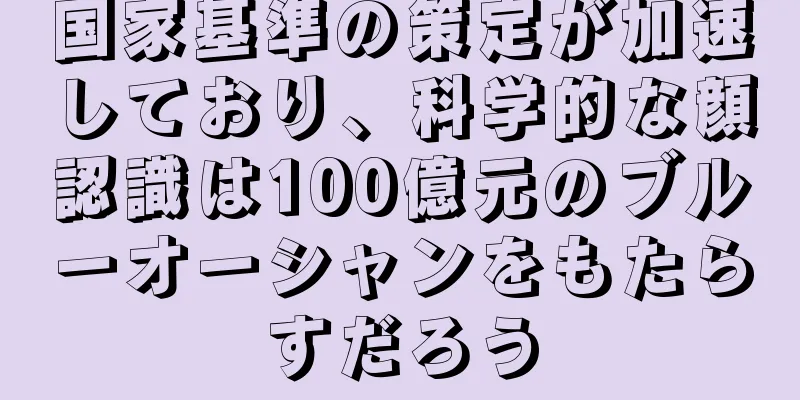 国家基準の策定が加速しており、科学的な顔認識は100億元のブルーオーシャンをもたらすだろう