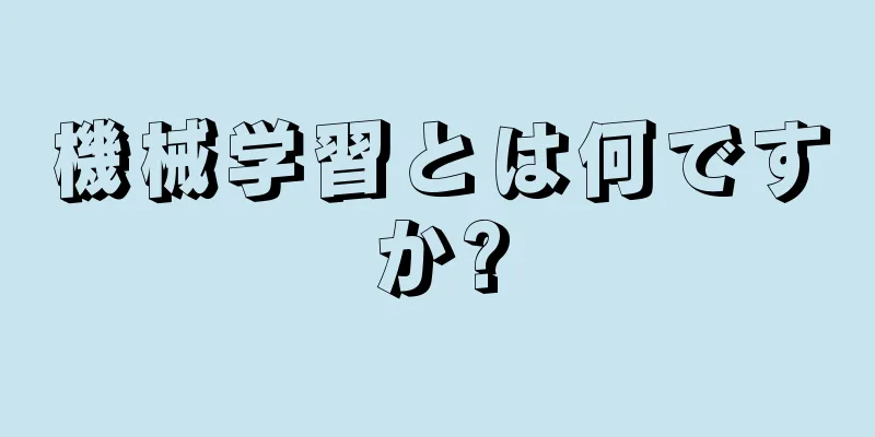 機械学習とは何ですか?