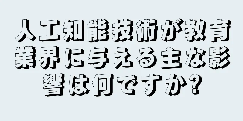 人工知能技術が教育業界に与える主な影響は何ですか?