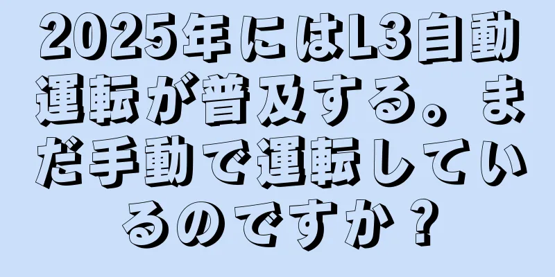 2025年にはL3自動運転が普及する。まだ手動で運転しているのですか？
